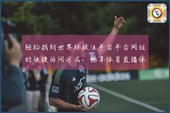 轻松找到世界杯投注平台平台网址的快捷访问方式，畅享体育直播体验