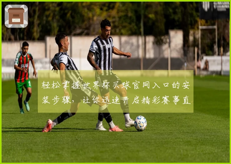 轻松掌握世界杯买球官网入口的安装步骤，让你迅速开启精彩赛事直播