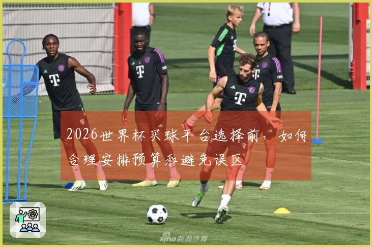 2026世界杯买球平台选择前，如何合理安排预算和避免误区