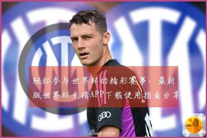 轻松参与世界杯的精彩赛事，最新版世界杯竞猜APP下载使用指南分享
