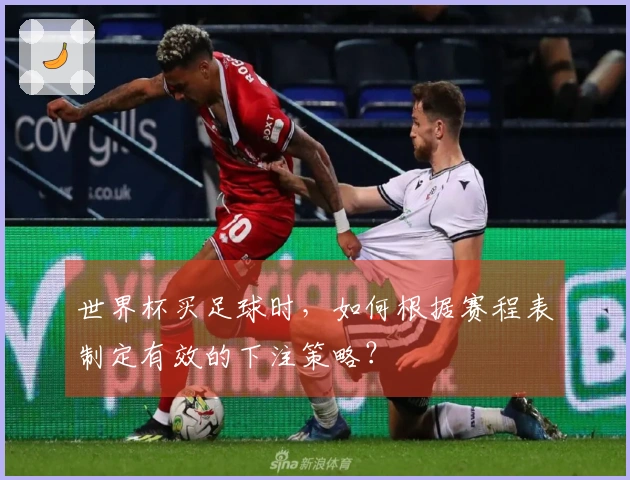 世界杯买足球时，如何根据赛程表制定有效的下注策略？