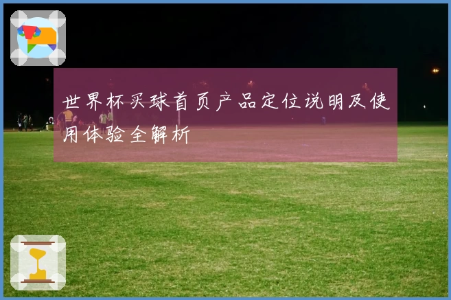 世界杯买球首页产品定位说明及使用体验全解析