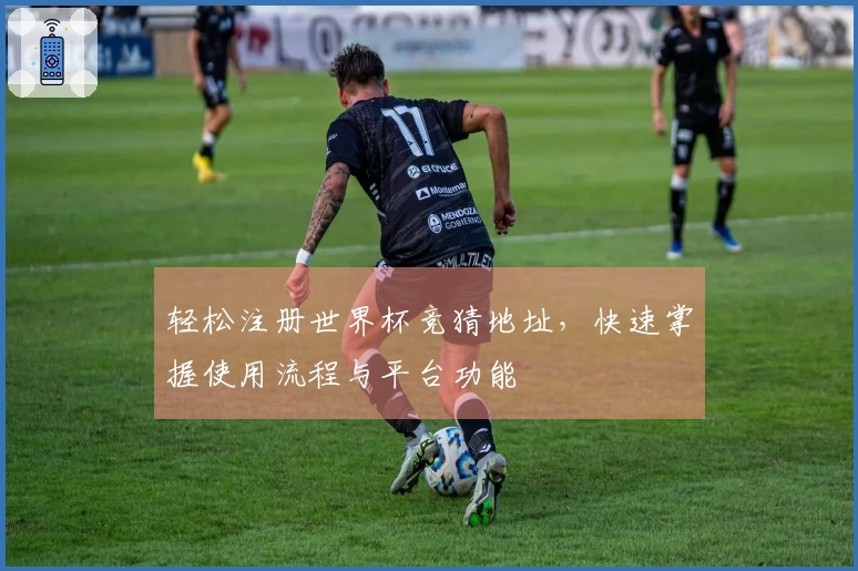 轻松注册世界杯竞猜地址，快速掌握使用流程与平台功能