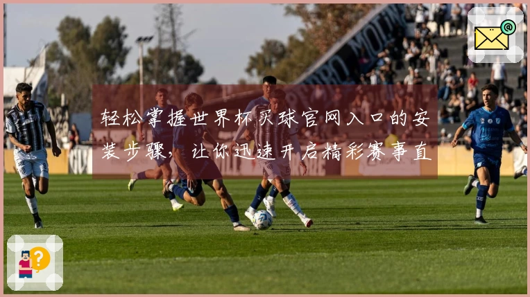 轻松掌握世界杯买球官网入口的安装步骤，让你迅速开启精彩赛事直播