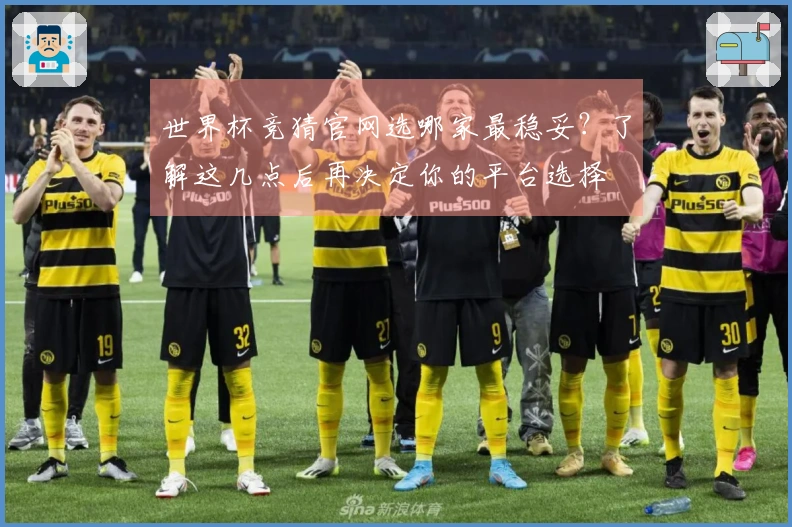 世界杯竞猜官网选哪家最稳妥？了解这几点后再决定你的平台选择