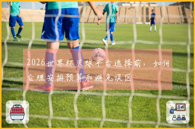 2026世界杯买球平台选择前，如何合理安排预算和避免误区