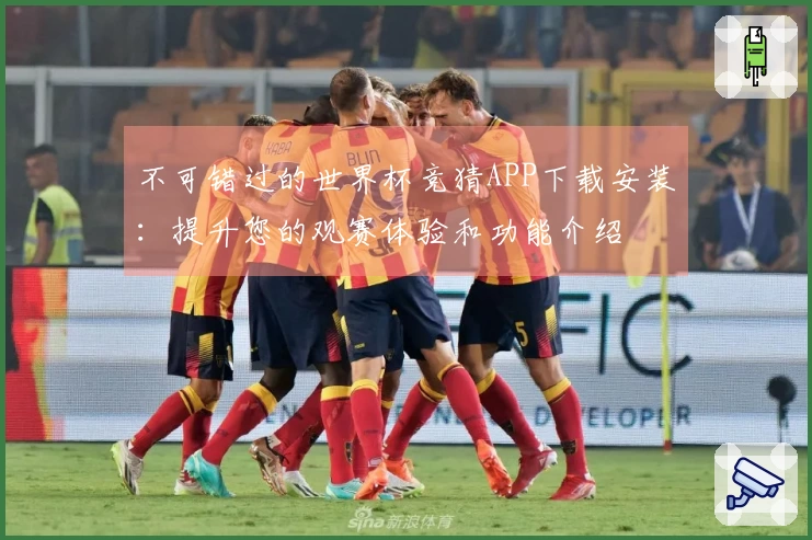不可错过的世界杯竞猜APP下载安装：提升您的观赛体验和功能介绍