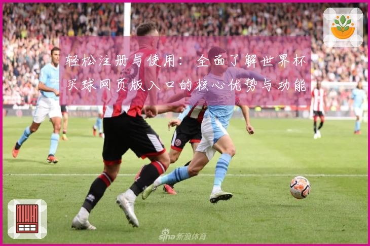 轻松注册与使用：全面了解世界杯买球网页版入口的核心优势与功能介绍