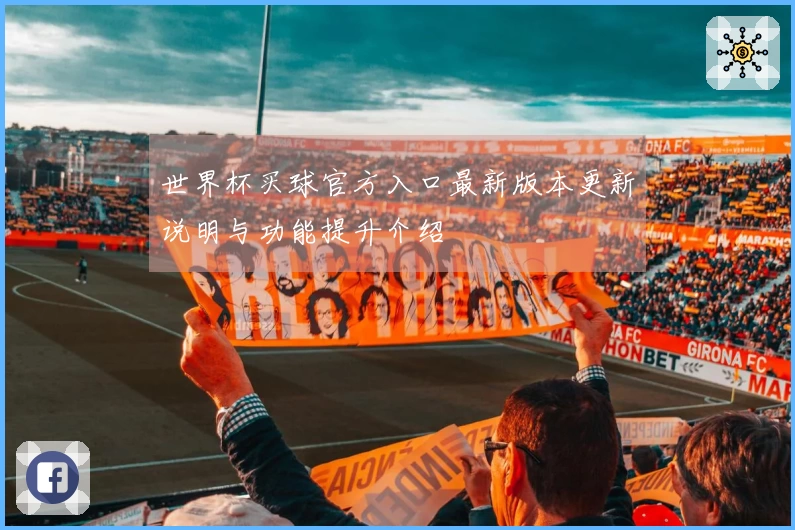 世界杯买球官方入口最新版本更新说明与功能提升介绍